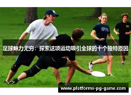 足球魅力无穷：探索这项运动吸引全球的十个独特原因