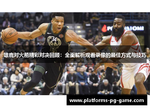 雄鹿对火箭精彩对决回顾：全面解析观看录像的最佳方式与技巧