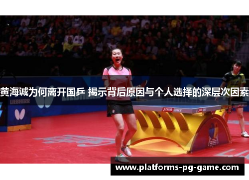黄海诚为何离开国乒 揭示背后原因与个人选择的深层次因素