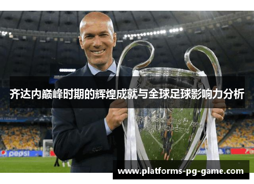 齐达内巅峰时期的辉煌成就与全球足球影响力分析 齐达内巅峰时期的辉煌成就与全球足球影响力分析