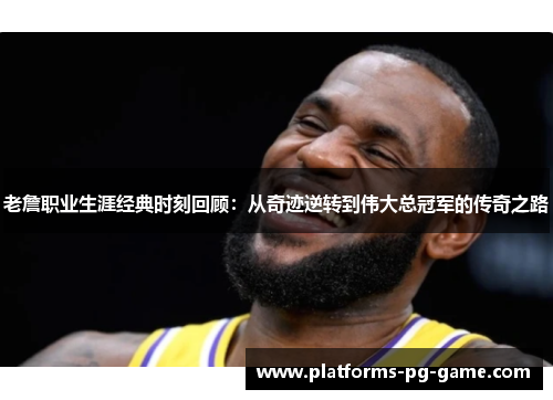 老詹职业生涯经典时刻回顾：从奇迹逆转到伟大总冠军的传奇之路