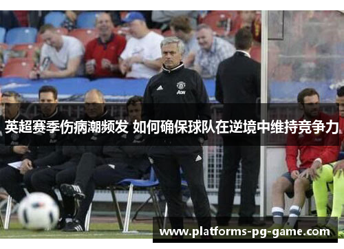 英超赛季伤病潮频发 如何确保球队在逆境中维持竞争力